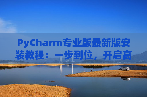 PyCharm专业版最新版安装教程：一步到位，开启高效Python开发之旅
